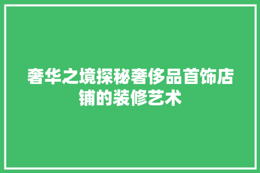 奢华之境探秘奢侈品首饰店铺的装修艺术