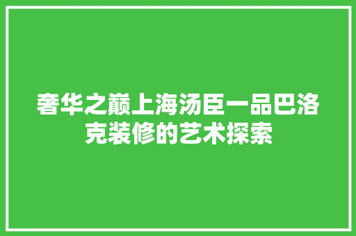 奢华之巅上海汤臣一品巴洛克装修的艺术探索
