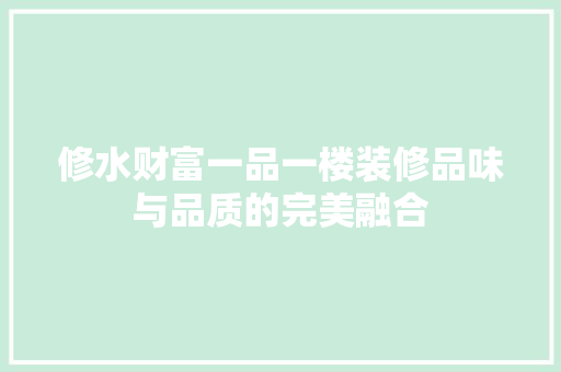 修水财富一品一楼装修品味与品质的完美融合