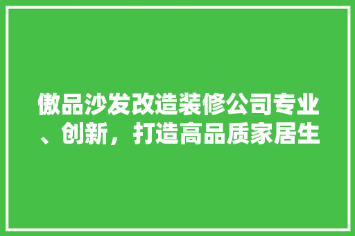 傲品沙发改造装修公司专业、创新，打造高品质家居生活
