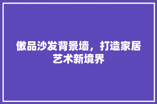 傲品沙发背景墙，打造家居艺术新境界