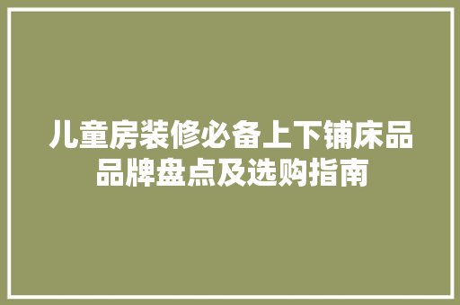 儿童房装修必备上下铺床品品牌盘点及选购指南