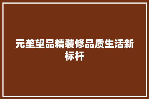 元垄望品精装修品质生活新标杆