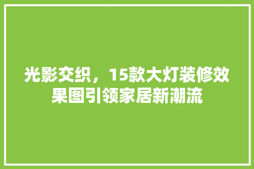 光影交织，15款大灯装修效果图引领家居新潮流