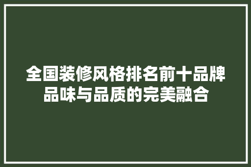 全国装修风格排名前十品牌品味与品质的完美融合