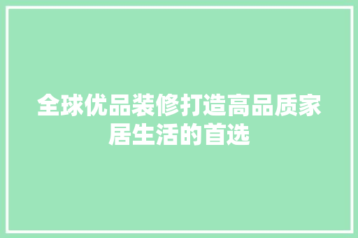全球优品装修打造高品质家居生活的首选