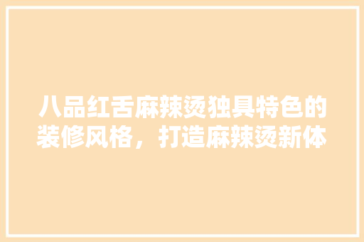 八品红舌麻辣烫独具特色的装修风格，打造麻辣烫新体验