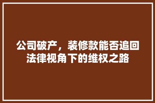 公司破产，装修款能否追回法律视角下的维权之路