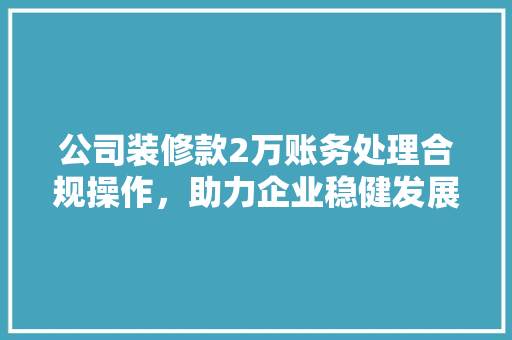 公司装修款2万账务处理合规操作，助力企业稳健发展
