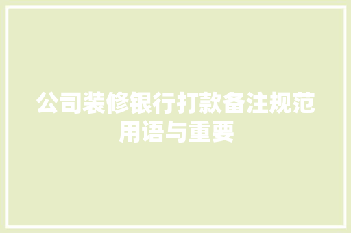 公司装修银行打款备注规范用语与重要