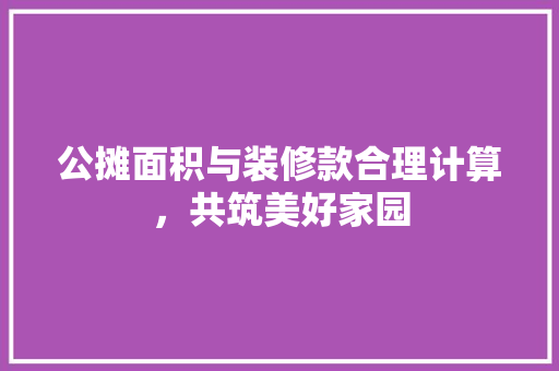 公摊面积与装修款合理计算，共筑美好家园