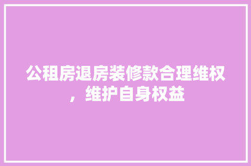 公租房退房装修款合理维权，维护自身权益