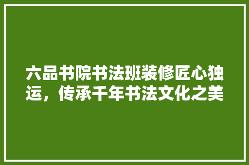 六品书院书法班装修匠心独运，传承千年书法文化之美