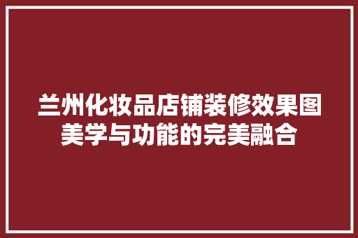 兰州化妆品店铺装修效果图美学与功能的完美融合