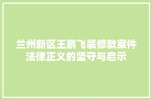 兰州新区王鹏飞装修款案件法律正义的坚守与启示
