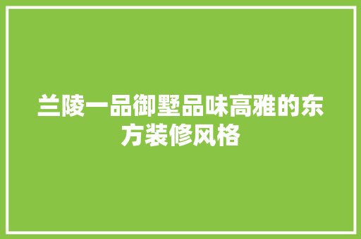 兰陵一品御墅品味高雅的东方装修风格