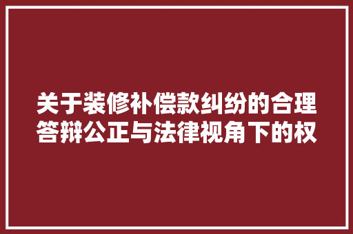关于装修补偿款纠纷的合理答辩公正与法律视角下的权益维护