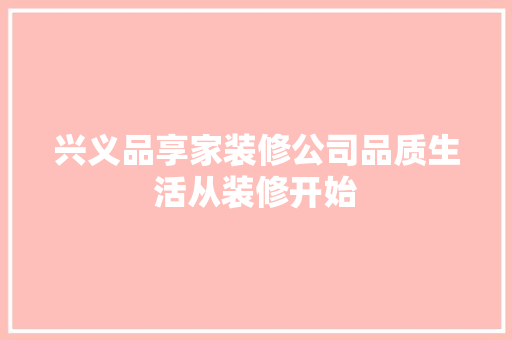 兴义品享家装修公司品质生活从装修开始