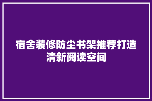 宿舍装修防尘书架推荐打造清新阅读空间