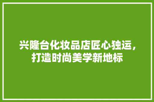 兴隆台化妆品店匠心独运，打造时尚美学新地标