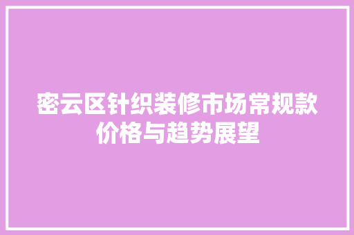 密云区针织装修市场常规款价格与趋势展望