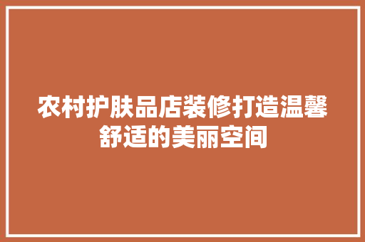 农村护肤品店装修打造温馨舒适的美丽空间