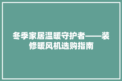 冬季家居温暖守护者——装修暖风机选购指南