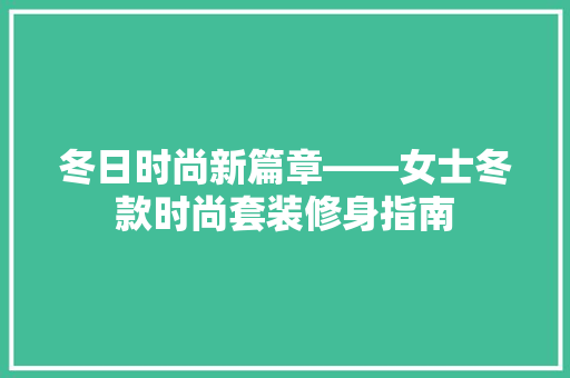 冬日时尚新篇章——女士冬款时尚套装修身指南