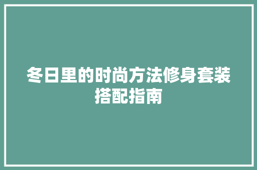 冬日里的时尚方法修身套装搭配指南