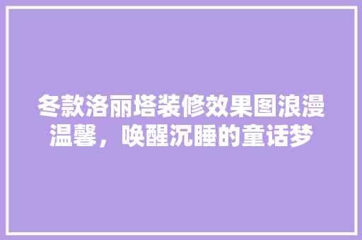 冬款洛丽塔装修效果图浪漫温馨，唤醒沉睡的童话梦