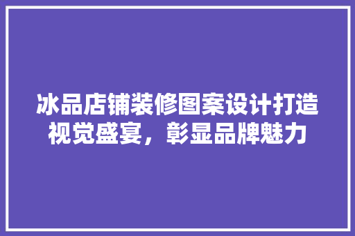 冰品店铺装修图案设计打造视觉盛宴，彰显品牌魅力