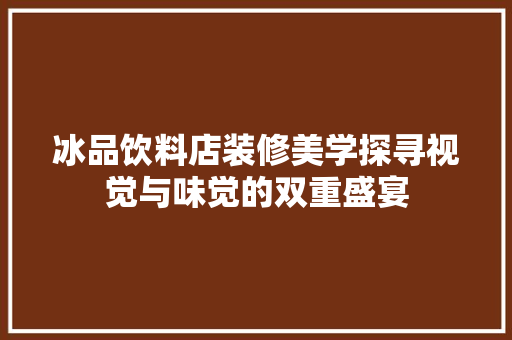 冰品饮料店装修美学探寻视觉与味觉的双重盛宴