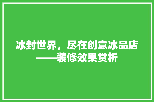 冰封世界，尽在创意冰品店——装修效果赏析