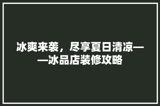 冰爽来袭，尽享夏日清凉——冰品店装修攻略