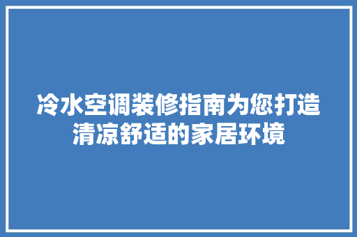 冷水空调装修指南为您打造清凉舒适的家居环境