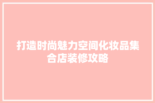 打造时尚魅力空间化妆品集合店装修攻略