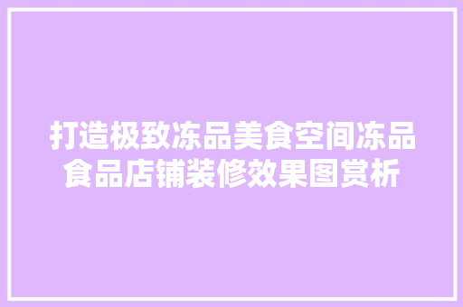 打造极致冻品美食空间冻品食品店铺装修效果图赏析