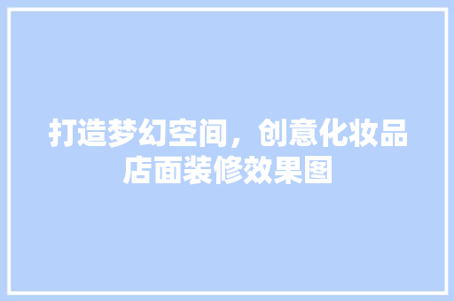 打造梦幻空间，创意化妆品店面装修效果图