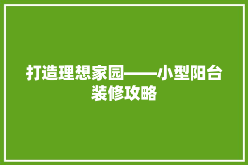 打造理想家园——小型阳台装修攻略