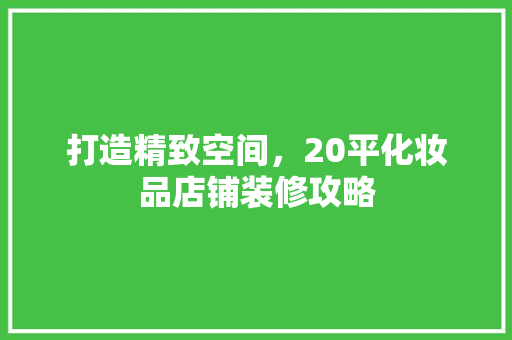 打造精致空间，20平化妆品店铺装修攻略