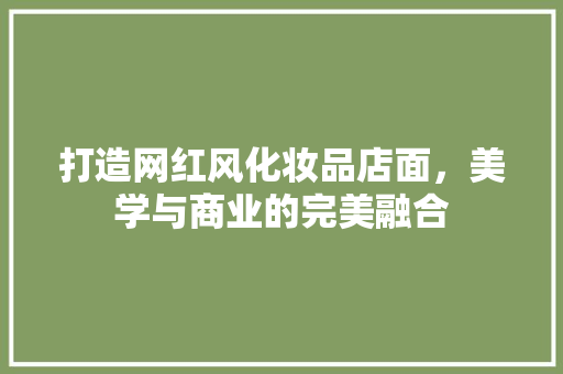 打造网红风化妆品店面，美学与商业的完美融合