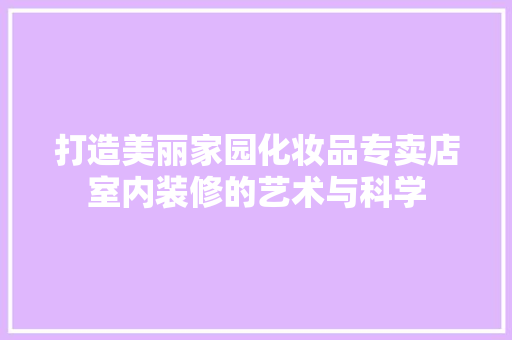 打造美丽家园化妆品专卖店室内装修的艺术与科学