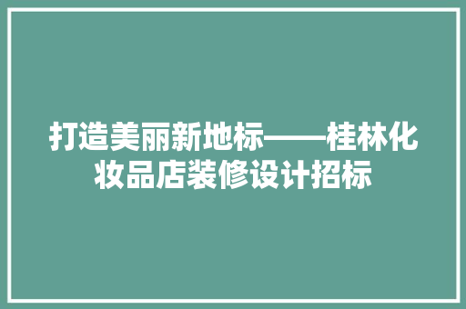 打造美丽新地标——桂林化妆品店装修设计招标