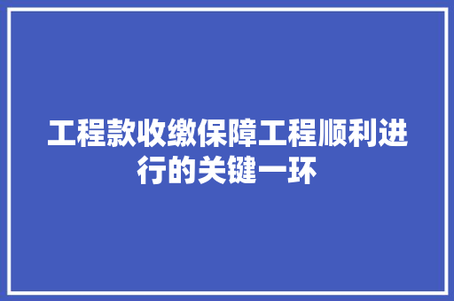 工程款收缴保障工程顺利进行的关键一环