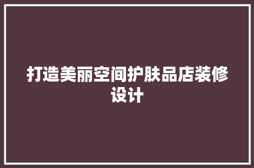 打造美丽空间护肤品店装修设计
