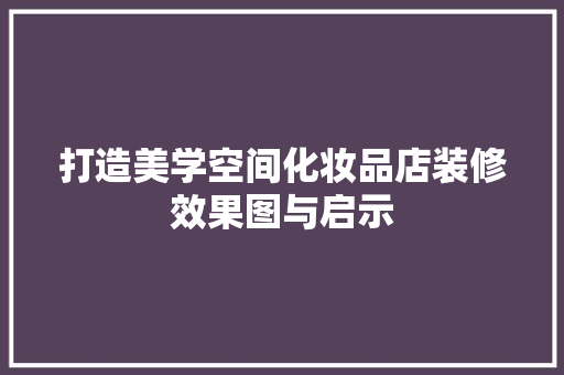 打造美学空间化妆品店装修效果图与启示