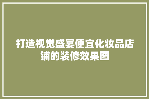 打造视觉盛宴便宜化妆品店铺的装修效果图