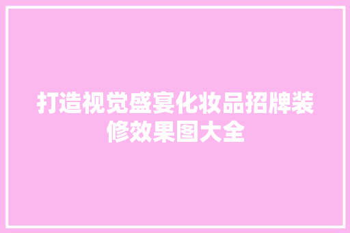 打造视觉盛宴化妆品招牌装修效果图大全