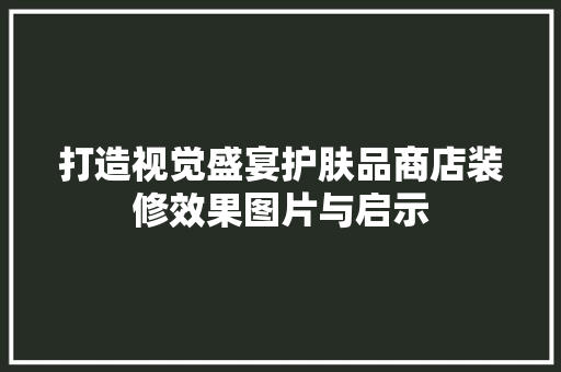 打造视觉盛宴护肤品商店装修效果图片与启示
