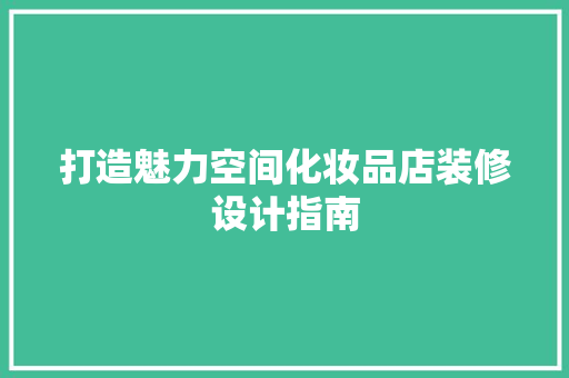 打造魅力空间化妆品店装修设计指南